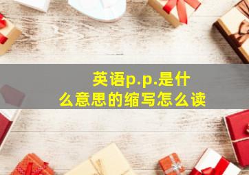 英语p.p.是什么意思的缩写怎么读