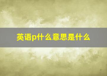 英语p什么意思是什么