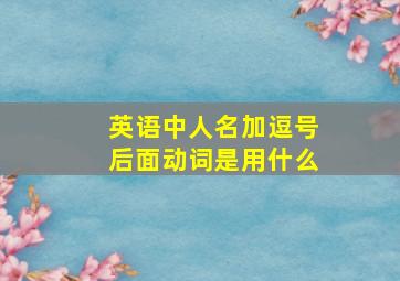 英语中人名加逗号后面动词是用什么