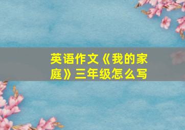 英语作文《我的家庭》三年级怎么写