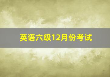 英语六级12月份考试