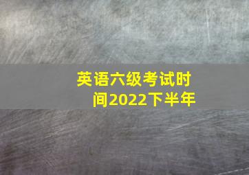 英语六级考试时间2022下半年