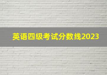 英语四级考试分数线2023