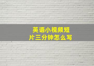 英语小视频短片三分钟怎么写