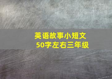 英语故事小短文50字左右三年级