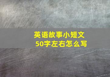 英语故事小短文50字左右怎么写