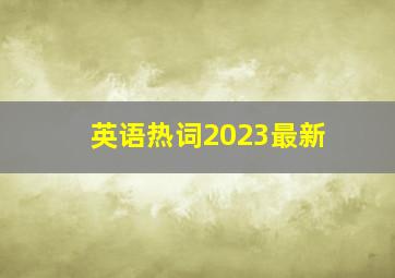 英语热词2023最新