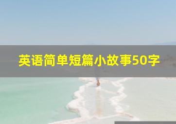 英语简单短篇小故事50字