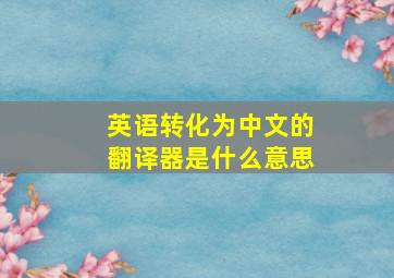 英语转化为中文的翻译器是什么意思