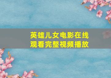 英雄儿女电影在线观看完整视频播放