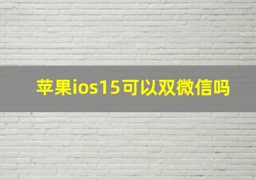 苹果ios15可以双微信吗