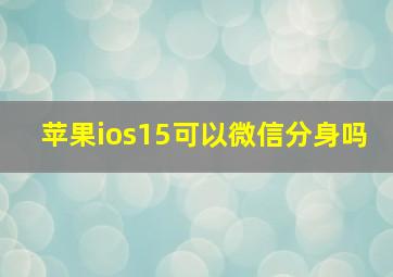 苹果ios15可以微信分身吗