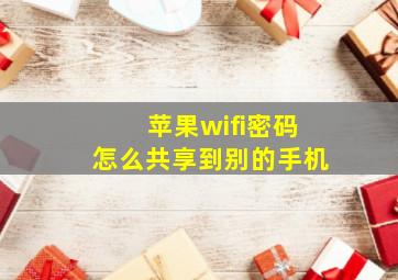 苹果wifi密码怎么共享到别的手机