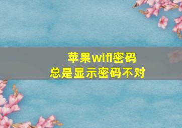 苹果wifi密码总是显示密码不对