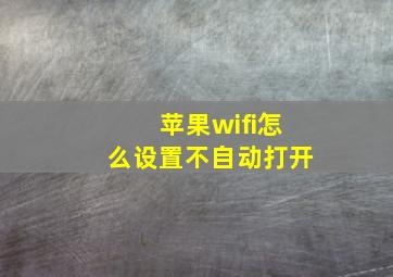 苹果wifi怎么设置不自动打开