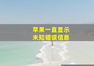 苹果一直显示未知错误信息