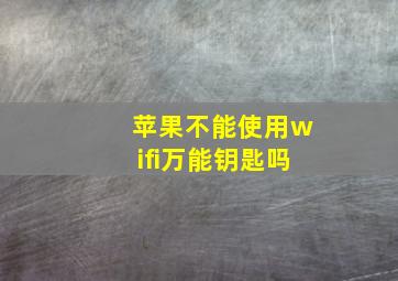 苹果不能使用wifi万能钥匙吗