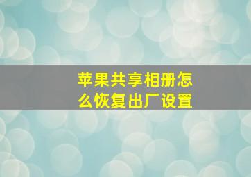 苹果共享相册怎么恢复出厂设置