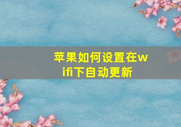 苹果如何设置在wifi下自动更新