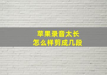 苹果录音太长怎么样剪成几段