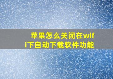 苹果怎么关闭在wifi下自动下载软件功能