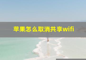 苹果怎么取消共享wifi