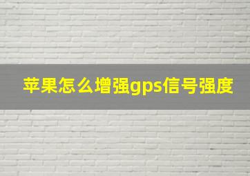 苹果怎么增强gps信号强度