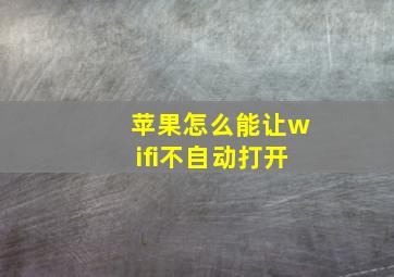 苹果怎么能让wifi不自动打开