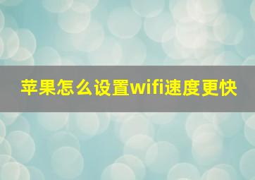 苹果怎么设置wifi速度更快