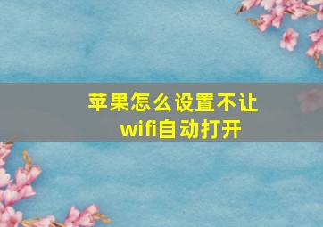 苹果怎么设置不让wifi自动打开