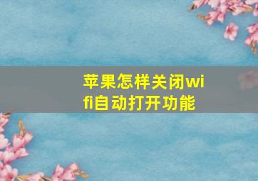 苹果怎样关闭wifi自动打开功能