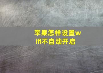 苹果怎样设置wifi不自动开启