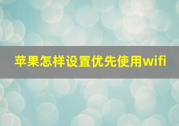 苹果怎样设置优先使用wifi