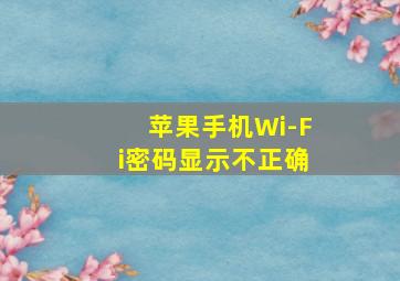 苹果手机Wi-Fi密码显示不正确