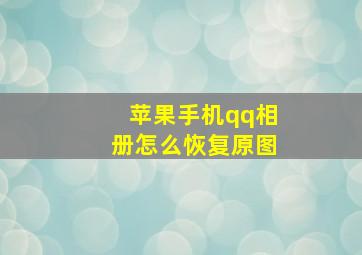 苹果手机qq相册怎么恢复原图