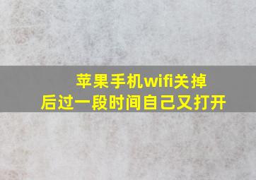 苹果手机wifi关掉后过一段时间自己又打开