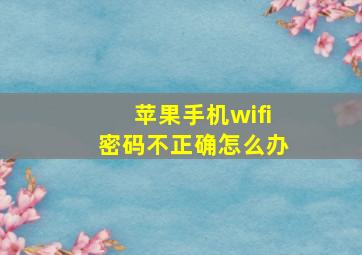 苹果手机wifi密码不正确怎么办