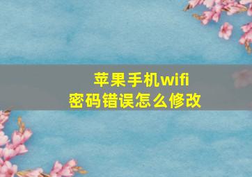 苹果手机wifi密码错误怎么修改