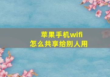 苹果手机wifi怎么共享给别人用