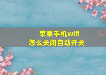 苹果手机wifi怎么关闭自动开关