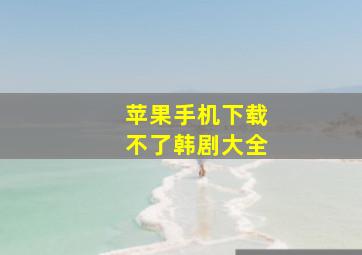 苹果手机下载不了韩剧大全