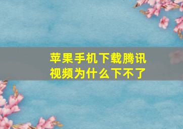 苹果手机下载腾讯视频为什么下不了