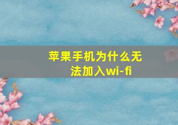 苹果手机为什么无法加入wi-fi