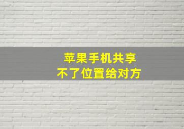 苹果手机共享不了位置给对方