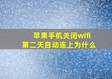 苹果手机关闭wifi第二天自动连上为什么