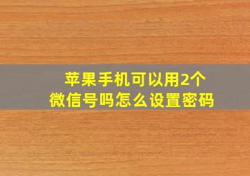 苹果手机可以用2个微信号吗怎么设置密码