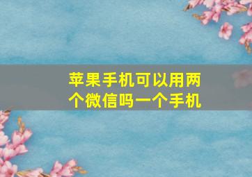 苹果手机可以用两个微信吗一个手机