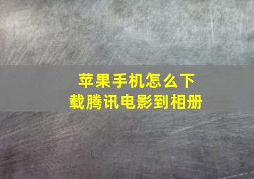 苹果手机怎么下载腾讯电影到相册