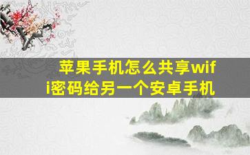 苹果手机怎么共享wifi密码给另一个安卓手机