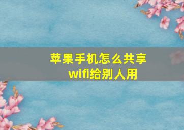 苹果手机怎么共享wifi给别人用